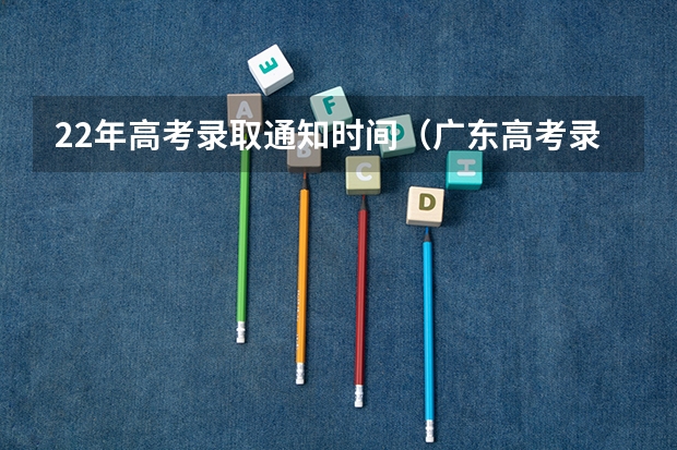 22年高考录取通知时间（广东高考录取结果的时间）