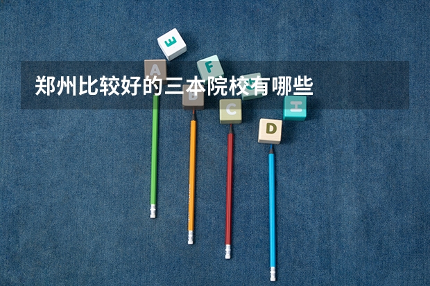 郑州比较好的三本院校有哪些