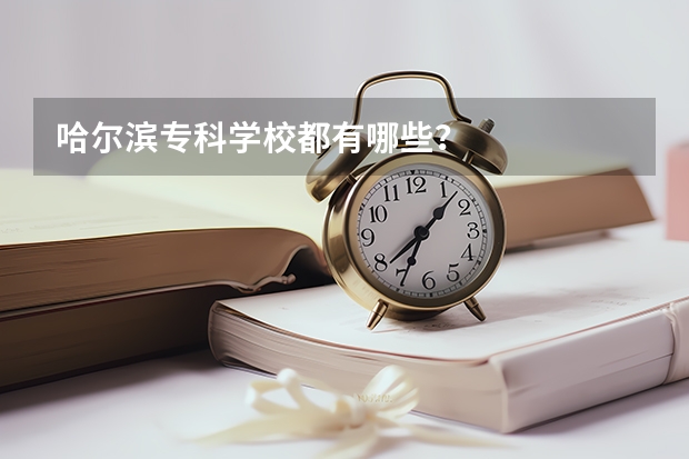 哈尔滨专科学校都有哪些？