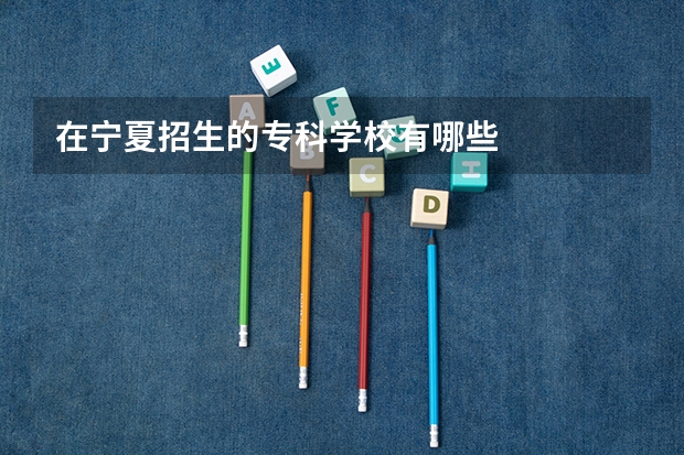 在宁夏招生的专科学校有哪些