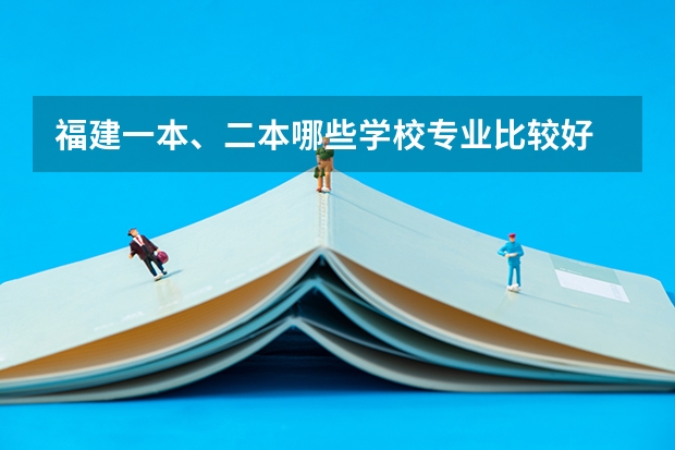 福建一本、二本哪些学校专业比较好
