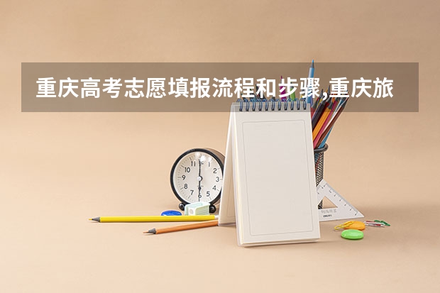重庆高考志愿填报流程和步骤,重庆旅游手册推荐 重庆平行志愿录取规则