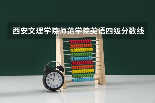 西安文理学院师范学院英语四级分数线?（文科二本师范大学排名及分数线）