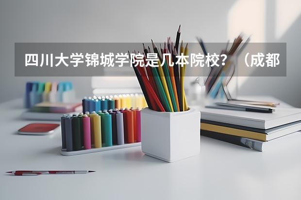 四川大学锦城学院是几本院校？（成都有那些本科大学？）