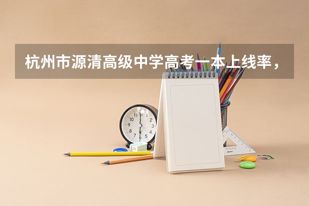杭州市源清高级中学高考一本上线率，为什么现在源清的分数线这么高，是真的因为教学质量好才提高分数
