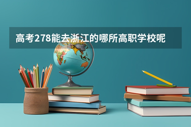 高考278能去浙江的哪所高职学校呢,就是以后能有个大专毕业证就行 啊?(一定要是国家承认的啊).