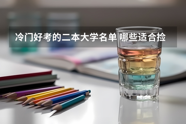 冷门好考的二本大学名单 哪些适合捡漏