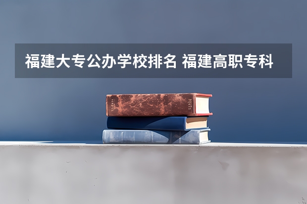 福建大专公办学校排名 福建高职专科学校排名