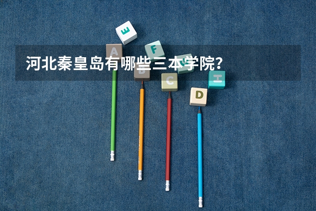河北秦皇岛有哪些三本学院?