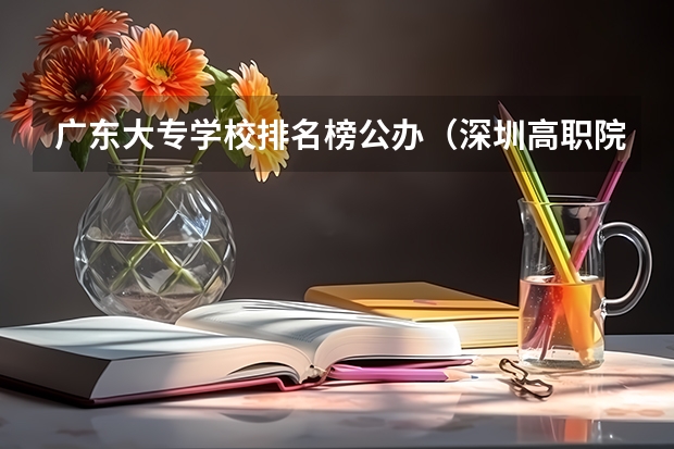 广东大专学校排名榜公办（深圳高职院校排名）