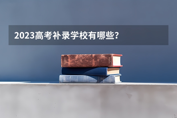 2023高考补录学校有哪些？