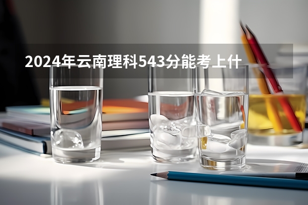 2024年云南理科543分能考上什么大学?