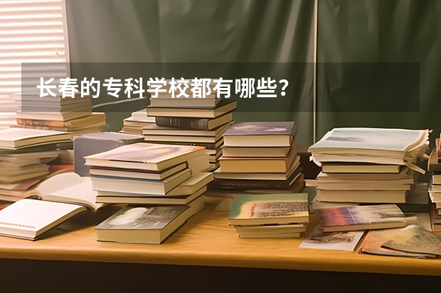 长春的专科学校都有哪些？