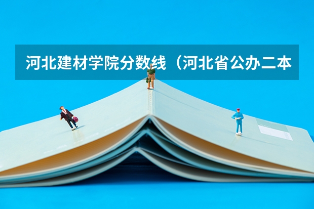 河北建材学院分数线（河北省公办二本大学排名及分数线）