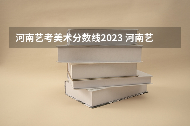 河南艺考美术分数线2023 河南艺术类2023年分数线