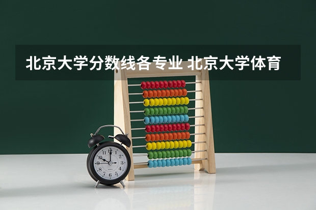 北京大学分数线各专业 北京大学体育系分数线