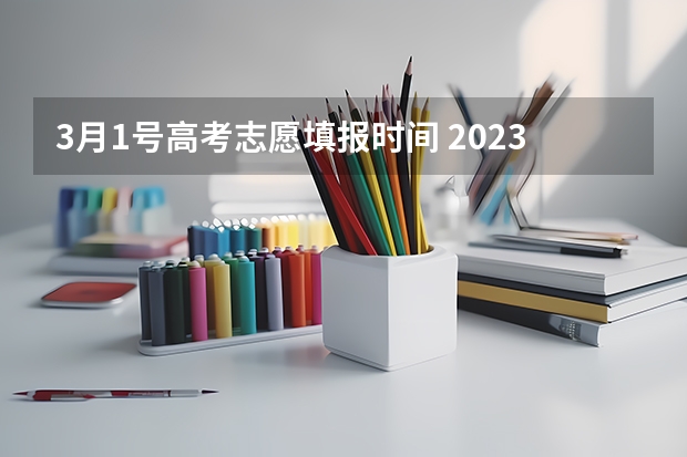 3月1号高考志愿填报时间 2023年高考填志愿时间和截止时间