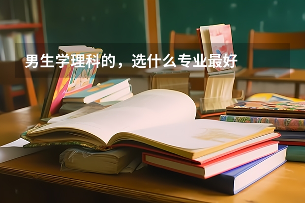 男生学理科的，选什么专业最好