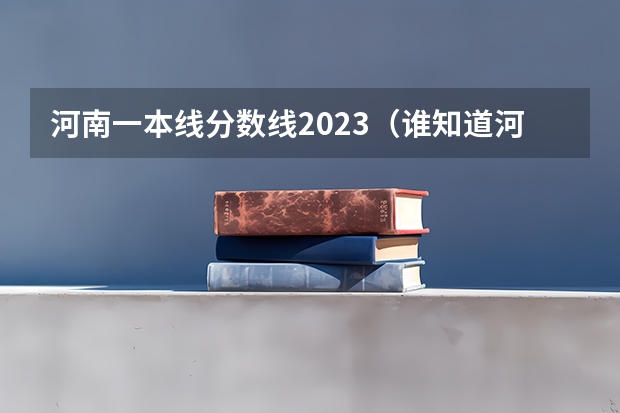 河南一本线分数线2023（谁知道河南省近5年的高考的一本和二本的分数线）