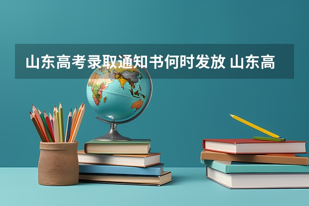 山东高考录取通知书何时发放 山东高考本科录取工作结束时间