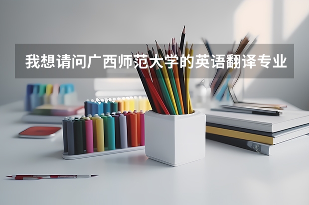 我想请问广西师范大学的英语翻译专业真的不怎么样吗？没有很差吧？