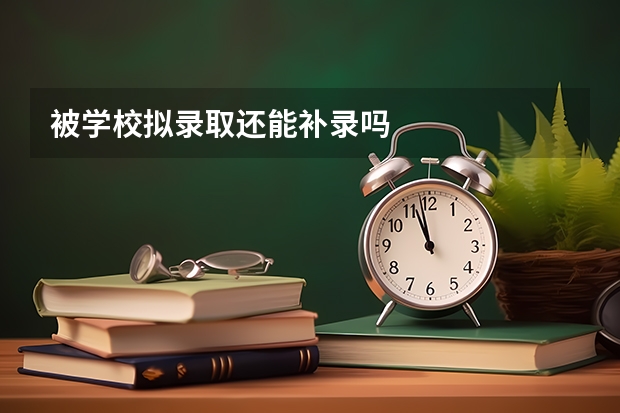被学校拟录取还能补录吗