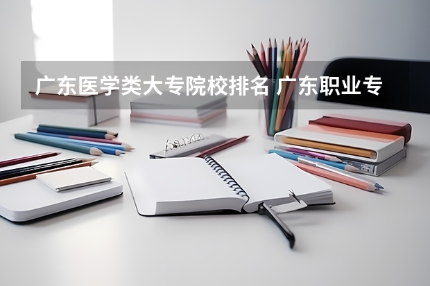 广东医学类大专院校排名 广东职业专科学校排名