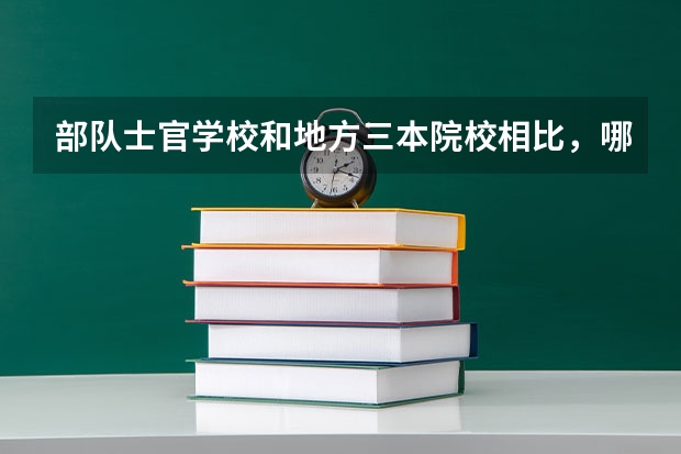 部队士官学校和地方三本院校相比，哪个好一些？
