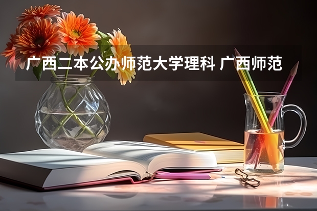 广西二本公办师范大学理科 广西师范大学录取分数线2023二本