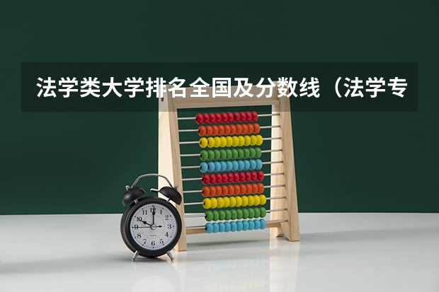 法学类大学排名全国及分数线（法学专业大学排名及分数线）