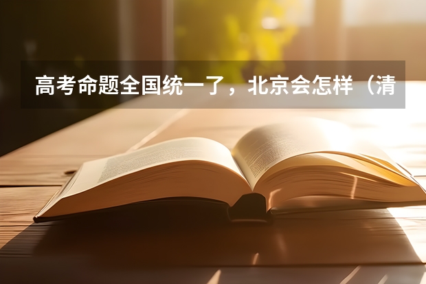 高考命题全国统一了，北京会怎样（清华录取率有多低）