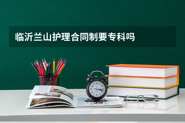 临沂兰山护理合同制要专科吗