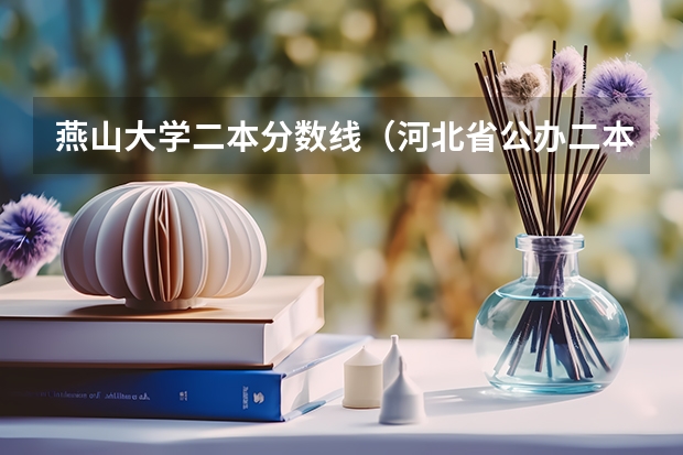 燕山大学二本分数线（河北省公办二本大学排名及分数线）