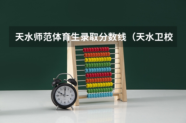 天水师范体育生录取分数线（天水卫校录取中考分数线）