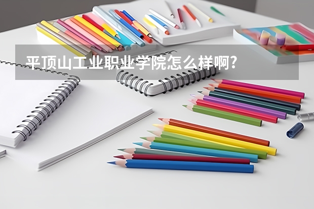 平顶山工业职业学院怎么样啊?