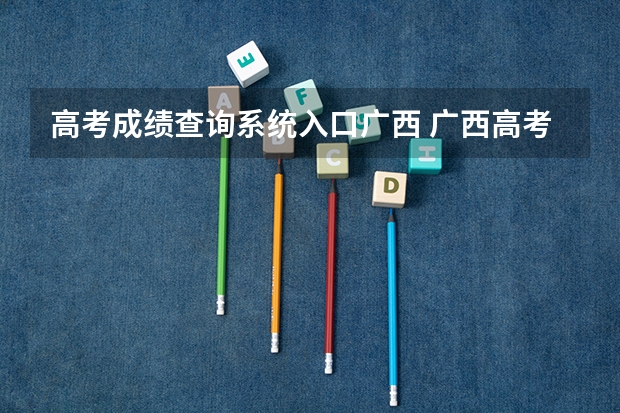 高考成绩查询系统入口广西 广西高考成绩查询方法