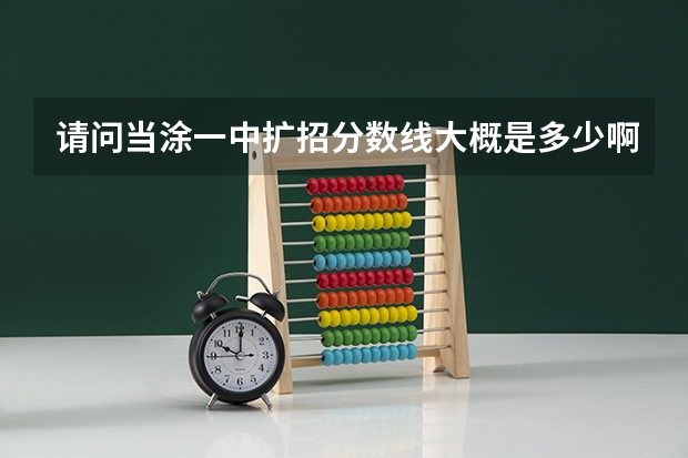 请问当涂一中扩招分数线大概是多少啊?