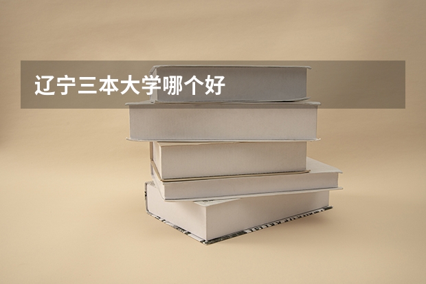 辽宁三本大学哪个好