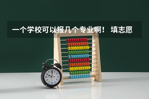 一个学校可以报几个专业啊！ 填志愿一个学校可以选几个专业组
