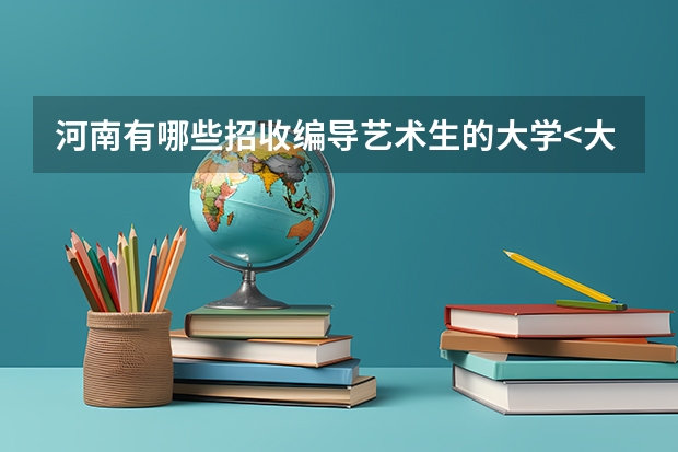 河南有哪些招收编导艺术生的大学<大专到二本之间>