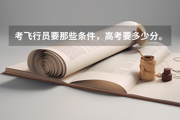 考飞行员要那些条件,高考要多少分。