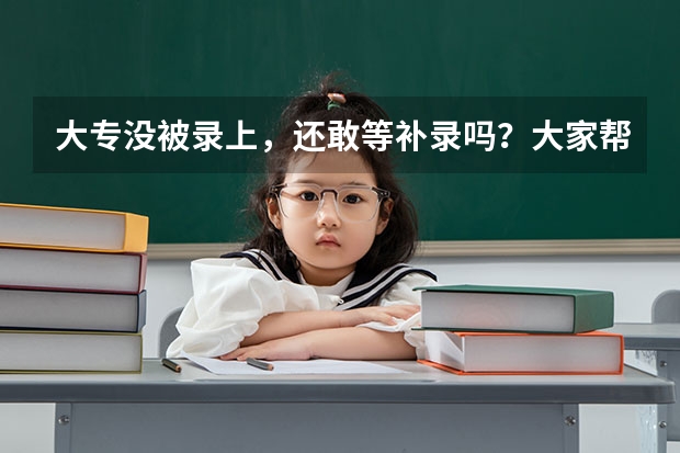 大专没被录上，还敢等补录吗？大家帮帮我 给点建议