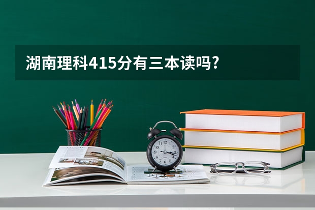湖南理科415分有三本读吗?