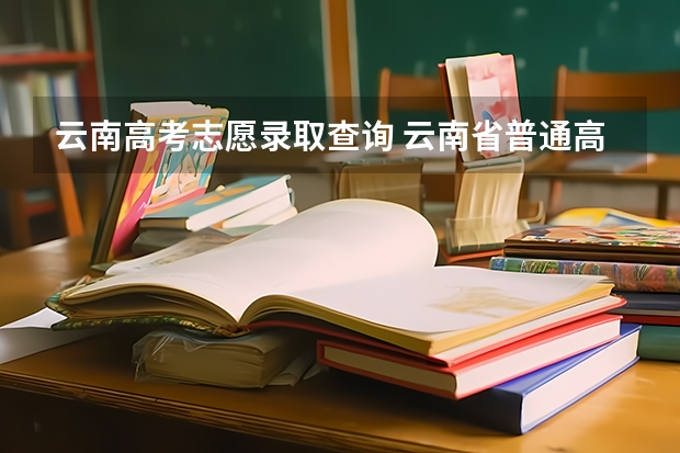 云南高考志愿录取查询 云南省普通高考怎么样查询录取情况