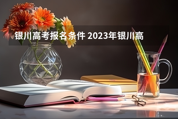 银川高考报名条件 2023年银川高考考点