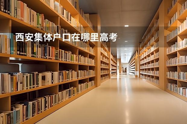 西安集体户口在哪里高考