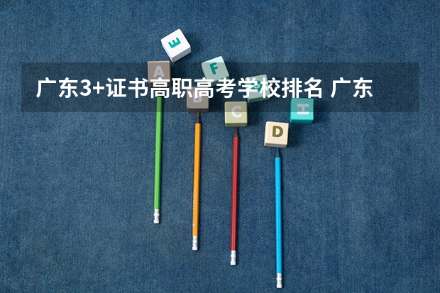 广东3+证书高职高考学校排名 广东高职高考各个学校分数线