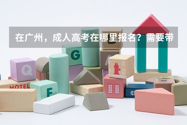 在广州，成人高考在哪里报名？需要带的证件是什么？