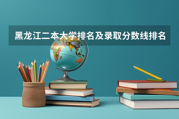 黑龙江二本大学排名及录取分数线排名（陕西省二本大学排名及分数线）