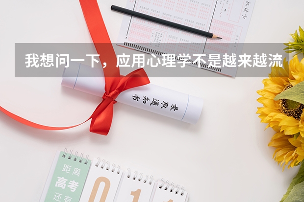 我想问一下,应用心理学不是越来越流行了吗?现在生活的节奏越来越紧张,患有心里感冒的人也越来越多,像